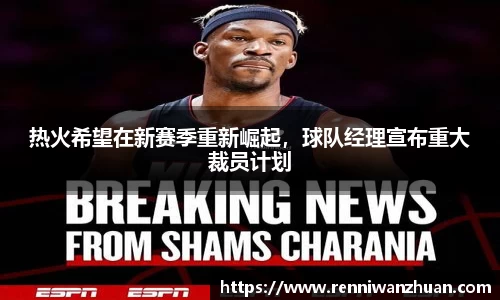 热火希望在新赛季重新崛起，球队经理宣布重大裁员计划