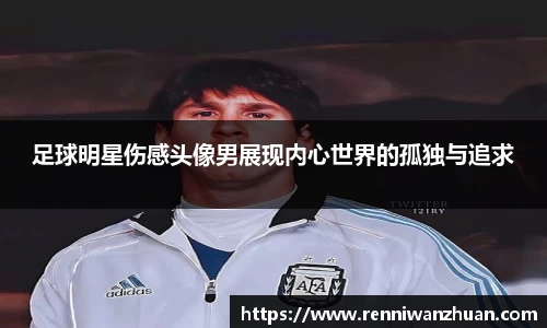 足球明星伤感头像男展现内心世界的孤独与追求