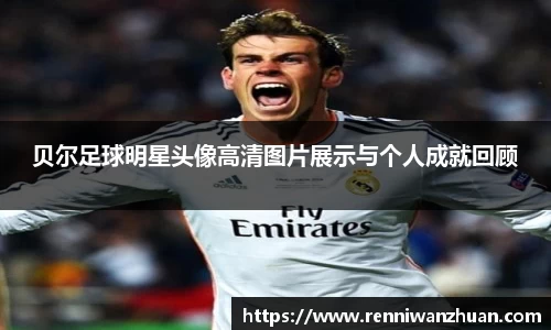 贝尔足球明星头像高清图片展示与个人成就回顾